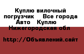 Куплю вилочный погрузчик! - Все города Авто » Куплю   . Нижегородская обл.